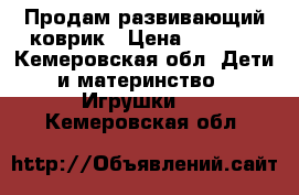 Продам развивающий коврик › Цена ­ 1 500 - Кемеровская обл. Дети и материнство » Игрушки   . Кемеровская обл.